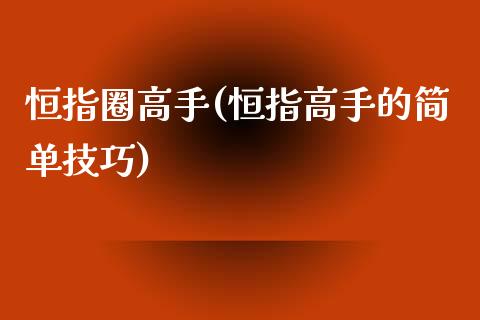 恒指圈高手(恒指高手的简单技巧)_https://www.yunyouns.com_期货行情_第1张