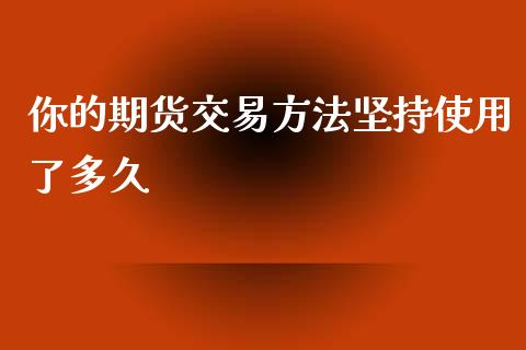 你的期货交易方法坚持使用了多久_https://www.yunyouns.com_期货直播_第1张