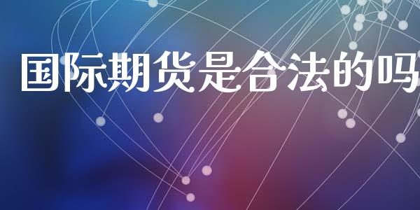 国际期货是合法的吗_https://www.yunyouns.com_期货直播_第1张