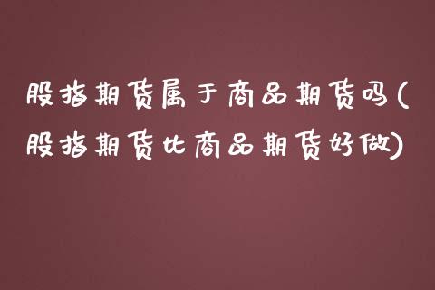 股指期货属于商品期货吗(股指期货比商品期货好做)_https://www.yunyouns.com_期货行情_第1张