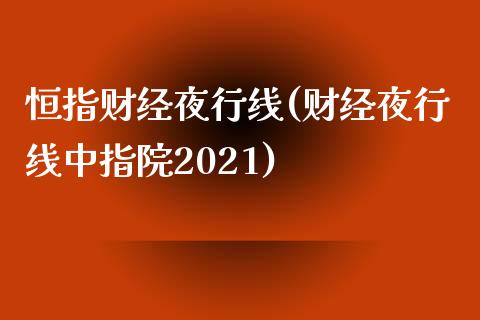 恒指财经夜行线(财经夜行线中指院2021)_https://www.yunyouns.com_恒生指数_第1张