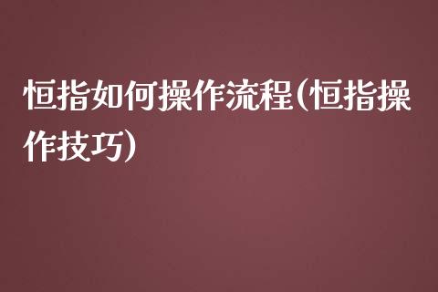 恒指如何操作流程(恒指操作技巧)_https://www.yunyouns.com_期货行情_第1张