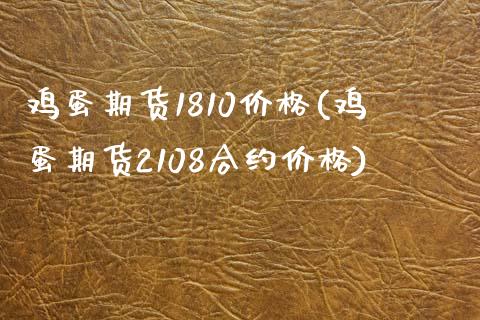 鸡蛋期货1810价格(鸡蛋期货2108合约价格)_https://www.yunyouns.com_股指期货_第1张