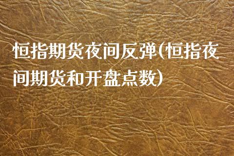 恒指期货夜间反弹(恒指夜间期货和开盘点数)_https://www.yunyouns.com_期货行情_第1张