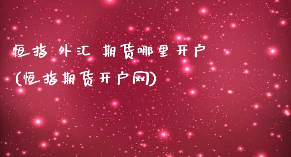 恒指 外汇 期货哪里开户(恒指期货开户网)_https://www.yunyouns.com_期货行情_第1张