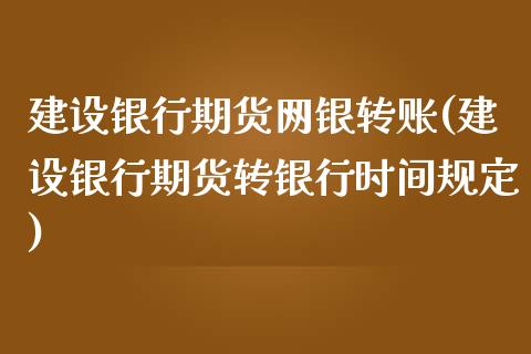 建设银行期货网银转账(建设银行期货转银行时间规定)_https://www.yunyouns.com_恒生指数_第1张