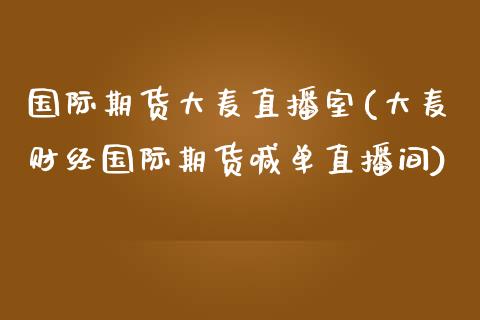 国际期货大麦直播室(大麦财经国际期货喊单直播间)_https://www.yunyouns.com_期货直播_第1张