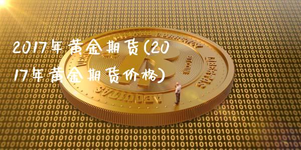 2017年黄金期货(2017年黄金期货价格)_https://www.yunyouns.com_期货行情_第1张