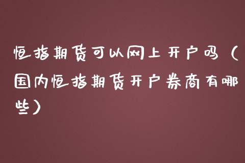 恒指期货可以网上开户吗（国内恒指期货开户券商有哪些）_https://www.yunyouns.com_恒生指数_第1张