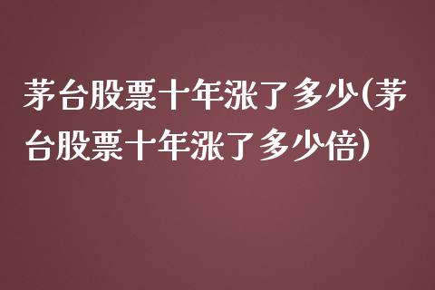 茅台股票十年涨了多少(茅台股票十年涨了多少倍)_https://www.yunyouns.com_期货行情_第1张