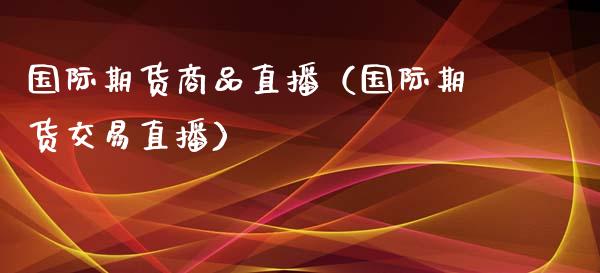 国际期货商品直播（国际期货交易直播）_https://www.yunyouns.com_期货直播_第1张