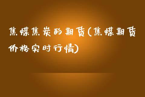 焦煤焦炭的期货(焦煤期货价格实时行情)_https://www.yunyouns.com_股指期货_第1张