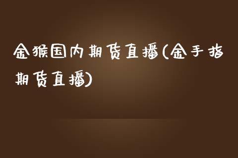 金猴国内期货直播(金手指期货直播)_https://www.yunyouns.com_股指期货_第1张