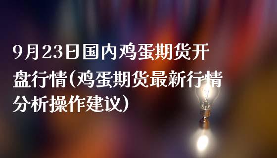 9月23日国内鸡蛋期货开盘行情(鸡蛋期货最新行情分析操作建议)_https://www.yunyouns.com_期货直播_第1张