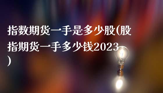 指数期货一手是多少股(股指期货一手多少钱2023)_https://www.yunyouns.com_期货直播_第1张