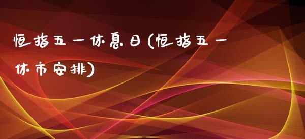 恒指五一休息日(恒指五一休市安排)_https://www.yunyouns.com_期货直播_第1张