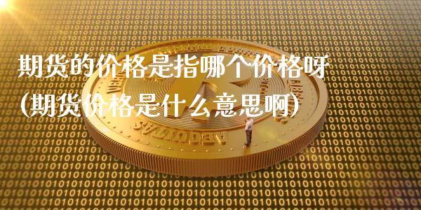 期货的价格是指哪个价格呀(期货价格是什么意思啊)_https://www.yunyouns.com_股指期货_第1张