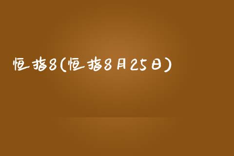 恒指8(恒指8月25日)_https://www.yunyouns.com_恒生指数_第1张