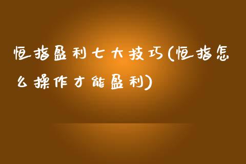 恒指盈利七大技巧(恒指怎么操作才能盈利)_https://www.yunyouns.com_期货直播_第1张