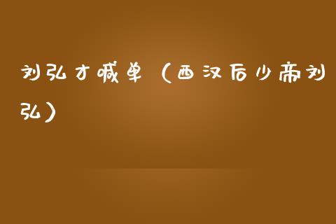 刘弘才喊单（西汉后少帝刘弘）_https://www.yunyouns.com_期货行情_第1张