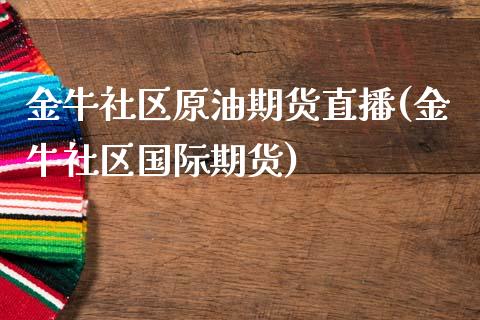 金牛社区原油期货直播(金牛社区国际期货)_https://www.yunyouns.com_恒生指数_第1张