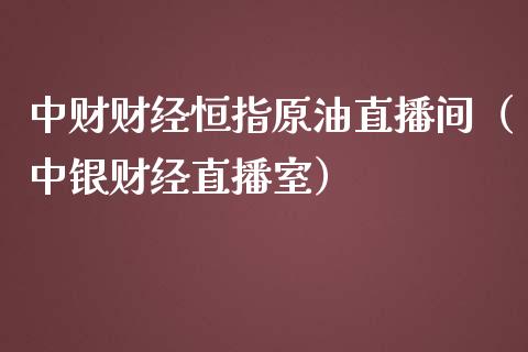 中财财经恒指原油直播间（中银财经直播室）_https://www.yunyouns.com_期货直播_第1张