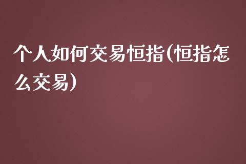 个人如何交易恒指(恒指怎么交易)_https://www.yunyouns.com_期货直播_第1张