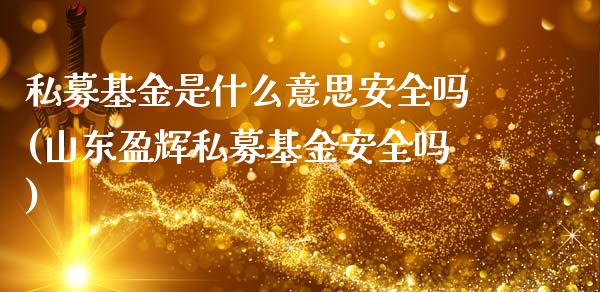 私募基金是什么意思安全吗(山东盈辉私募基金安全吗)_https://www.yunyouns.com_期货直播_第1张