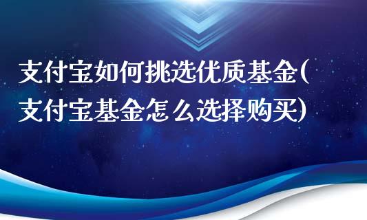 支付宝如何挑选优质基金(支付宝基金怎么选择购买)_https://www.yunyouns.com_股指期货_第1张