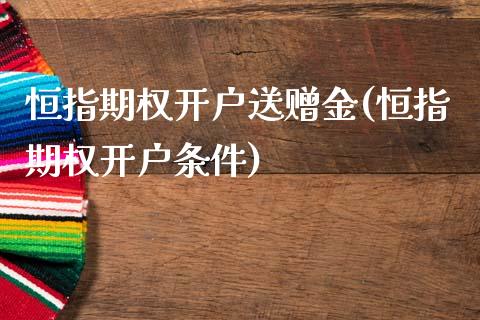 恒指期权开户送赠金(恒指期权开户条件)_https://www.yunyouns.com_期货行情_第1张