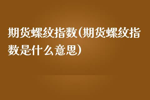 期货螺纹指数(期货螺纹指数是什么意思)_https://www.yunyouns.com_期货行情_第1张