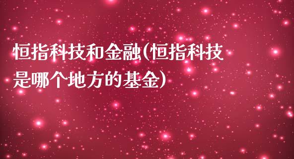 恒指科技和金融(恒指科技是哪个地方的基金)_https://www.yunyouns.com_股指期货_第1张