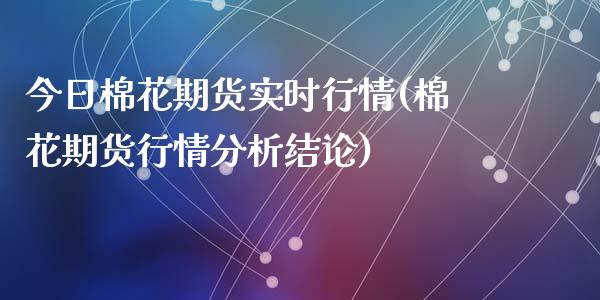 今日棉花期货实时行情(棉花期货行情分析结论)_https://www.yunyouns.com_期货直播_第1张