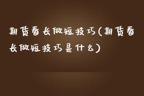 期货看长做短技巧(期货看长做短技巧是什么)_https://www.yunyouns.com_股指期货_第1张