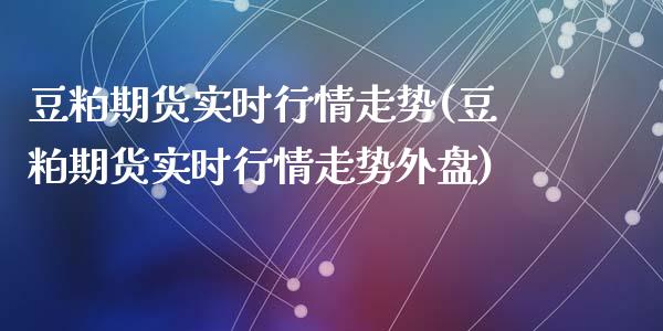 豆粕期货实时行情走势(豆粕期货实时行情走势外盘)_https://www.yunyouns.com_股指期货_第1张