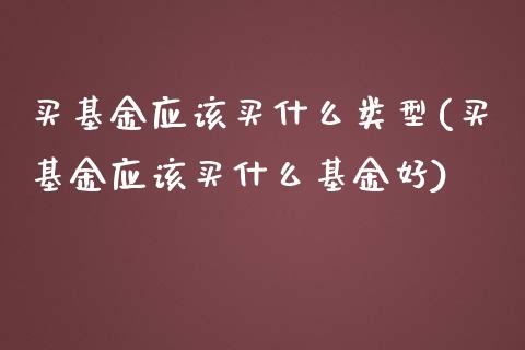 买基金应该买什么类型(买基金应该买什么基金好)_https://www.yunyouns.com_股指期货_第1张