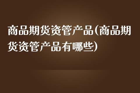 商品期货资管产品(商品期货资管产品有哪些)_https://www.yunyouns.com_恒生指数_第1张