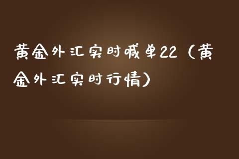 黄金外汇实时喊单22（黄金外汇实时行情）_https://www.yunyouns.com_期货直播_第1张