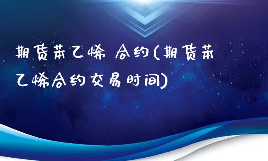 期货苯乙烯 合约(期货苯乙烯合约交易时间)_https://www.yunyouns.com_股指期货_第1张