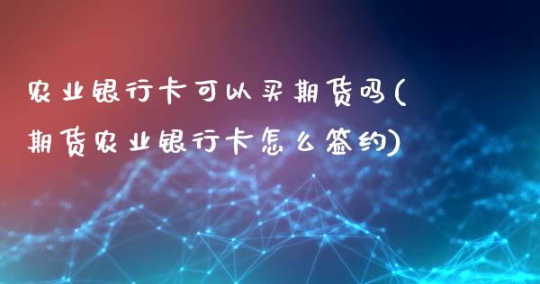 农业银行卡可以买期货吗(期货农业银行卡怎么签约)_https://www.yunyouns.com_恒生指数_第1张