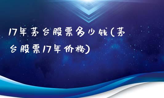 17年茅台股票多少钱(茅台股票17年价格)_https://www.yunyouns.com_恒生指数_第1张