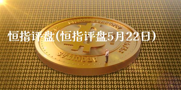 恒指评盘(恒指评盘5月22日)_https://www.yunyouns.com_股指期货_第1张