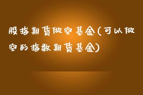 股指期货做空基金(可以做空的指数期货基金)_https://www.yunyouns.com_期货行情_第1张