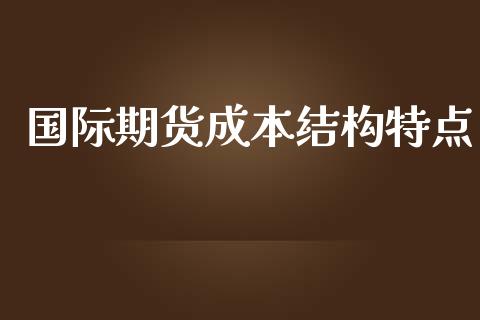 国际期货成本结构特点_https://www.yunyouns.com_恒生指数_第1张