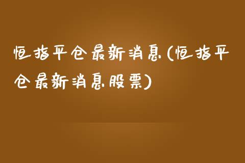 恒指平仓最新消息(恒指平仓最新消息股票)_https://www.yunyouns.com_恒生指数_第1张