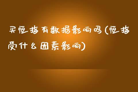 买恒指有数据影响吗(恒指受什么因素影响)_https://www.yunyouns.com_期货直播_第1张