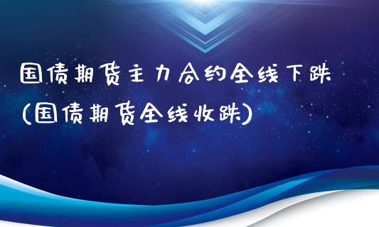 国债期货主力合约全线下跌(国债期货全线收跌)_https://www.yunyouns.com_恒生指数_第1张