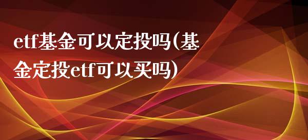 etf基金可以定投吗(基金定投etf可以买吗)_https://www.yunyouns.com_期货直播_第1张