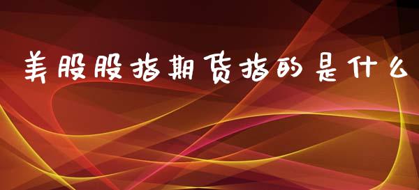 美股股指期货指的是什么_https://www.yunyouns.com_期货行情_第1张