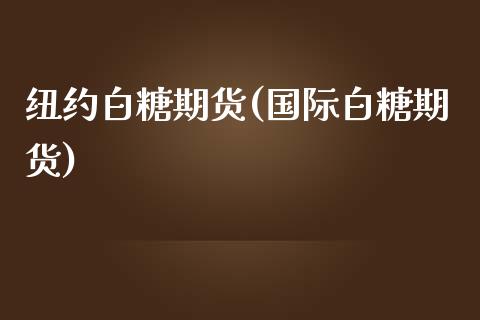 纽约白糖期货(国际白糖期货)_https://www.yunyouns.com_恒生指数_第1张